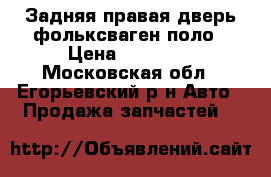Задняя правая дверь фольксваген поло › Цена ­ 10 000 - Московская обл., Егорьевский р-н Авто » Продажа запчастей   